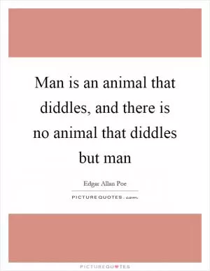 Man is an animal that diddles, and there is no animal that diddles but man Picture Quote #1