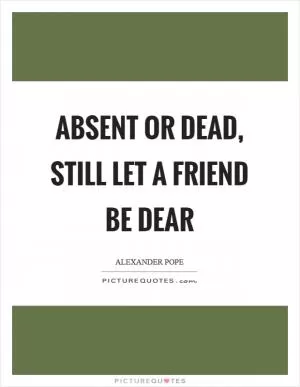 Absent or dead, still let a friend be dear Picture Quote #1