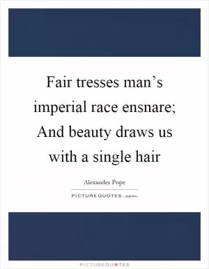 Fair tresses man’s imperial race ensnare; And beauty draws us with a single hair Picture Quote #1