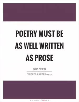 Poetry must be as well written as prose Picture Quote #1