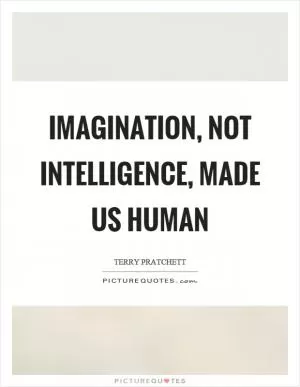 Imagination, not intelligence, made us human Picture Quote #1