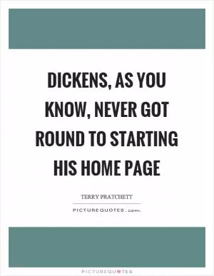 Dickens, as you know, never got round to starting his home page Picture Quote #1