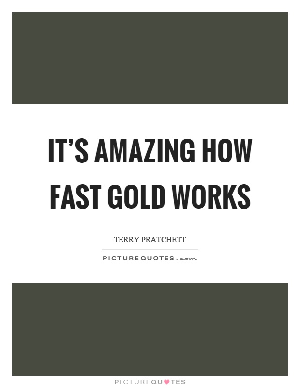 It's amazing how fast gold works Picture Quote #1