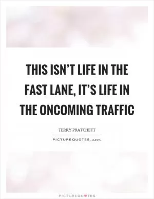 This isn’t life in the fast lane, it’s life in the oncoming traffic Picture Quote #1