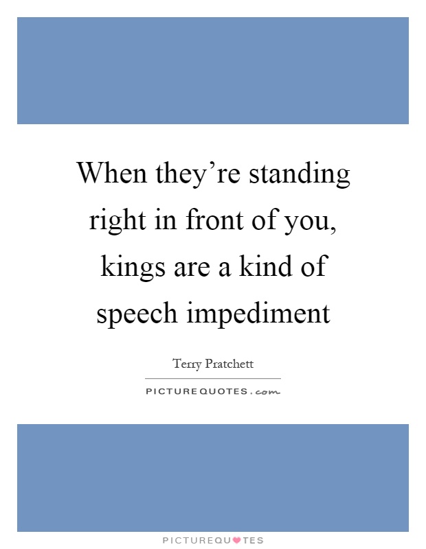 When they're standing right in front of you, kings are a kind of speech impediment Picture Quote #1