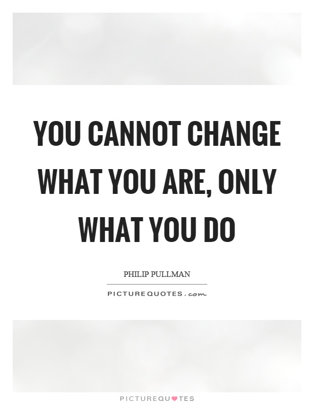 You cannot change what you are, only what you do Picture Quote #1