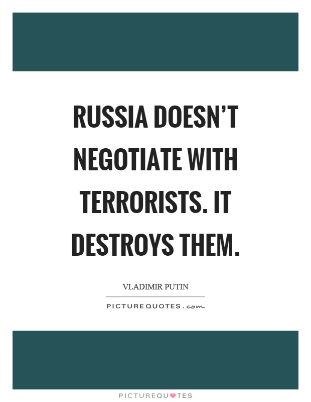 Russia doesn't negotiate with terrorists. It destroys them Picture Quote #1