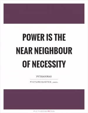 Power is the near neighbour of necessity Picture Quote #1