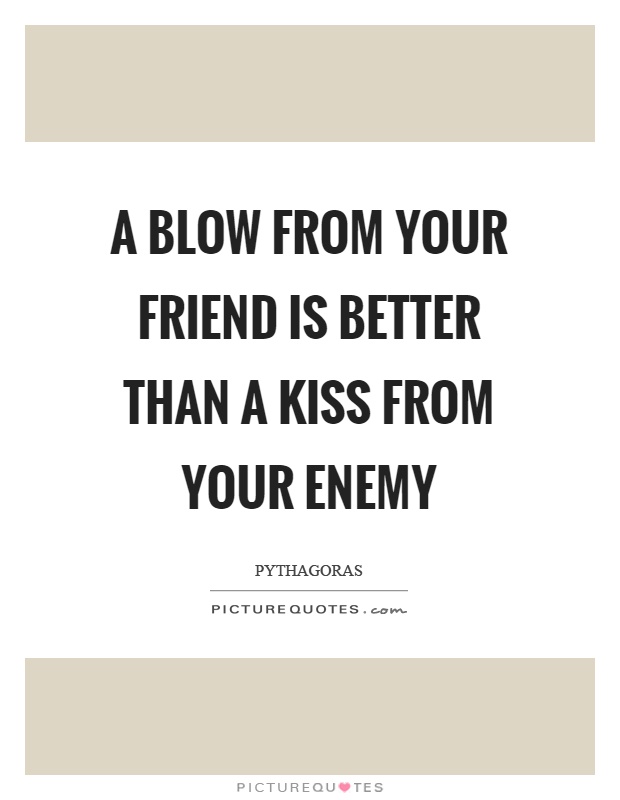 A blow from your friend is better than a kiss from your enemy Picture Quote #1