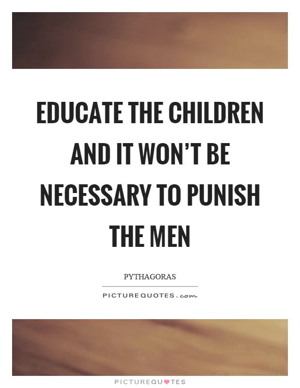 Educate the children and it won't be necessary to punish the men Picture Quote #1