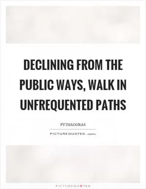 Declining from the public ways, walk in unfrequented paths Picture Quote #1