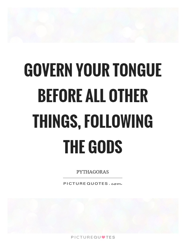 Govern your tongue before all other things, following the gods Picture Quote #1