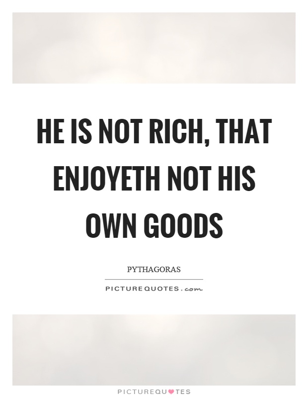 He is not rich, that enjoyeth not his own goods Picture Quote #1