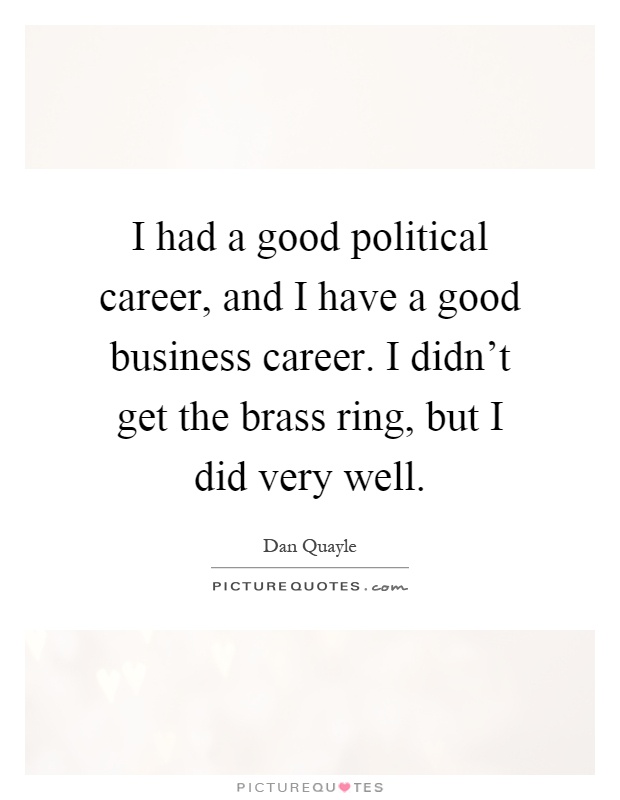 I had a good political career, and I have a good business career. I didn't get the brass ring, but I did very well Picture Quote #1