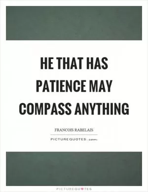 He that has patience may compass anything Picture Quote #1