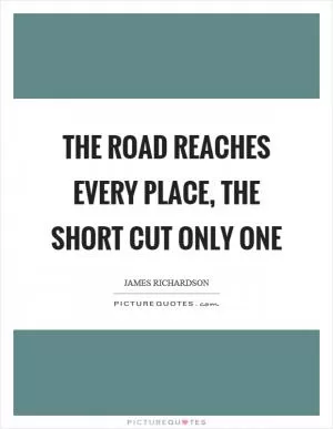 The road reaches every place, the short cut only one Picture Quote #1