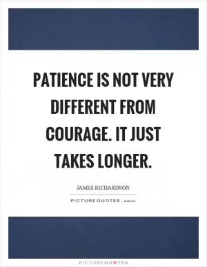 Patience is not very different from courage. It just takes longer Picture Quote #1