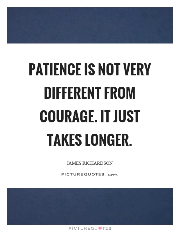 Patience is not very different from courage. It just takes longer Picture Quote #1