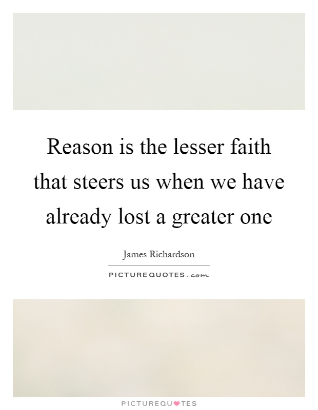 Reason is the lesser faith that steers us when we have already lost a greater one Picture Quote #1