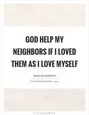 God help my neighbors if I loved them as I love myself Picture Quote #1