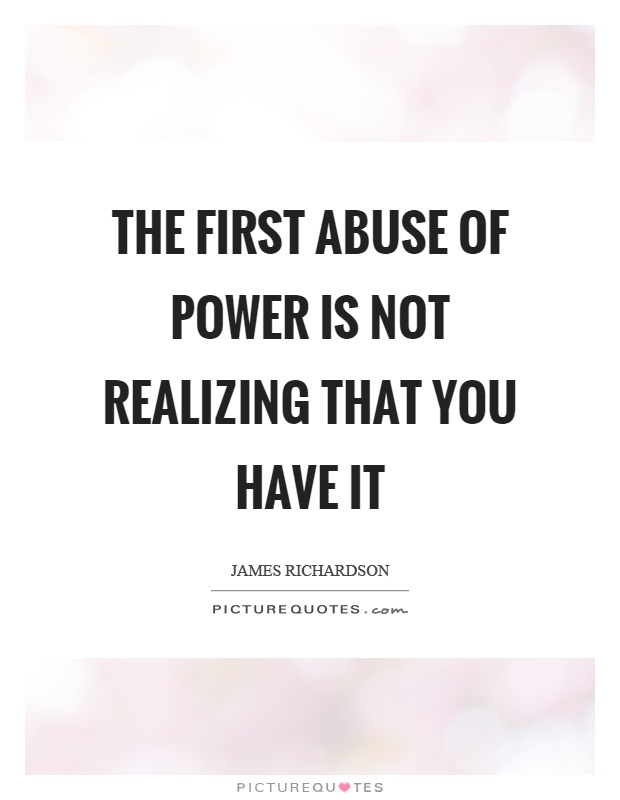 The first abuse of power is not realizing that you have it Picture Quote #1