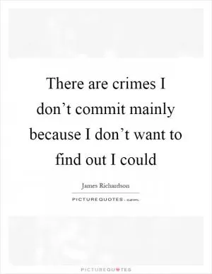 There are crimes I don’t commit mainly because I don’t want to find out I could Picture Quote #1