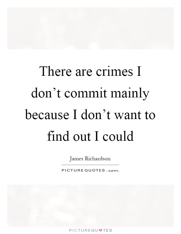 There are crimes I don't commit mainly because I don't want to find out I could Picture Quote #1