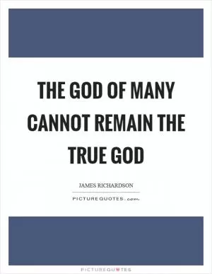 The God of many cannot remain the true god Picture Quote #1