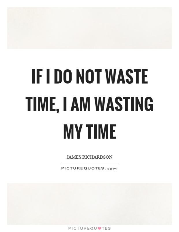 If I do not waste time, I am wasting my time Picture Quote #1