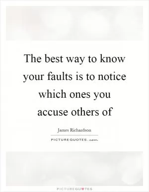 The best way to know your faults is to notice which ones you accuse others of Picture Quote #1