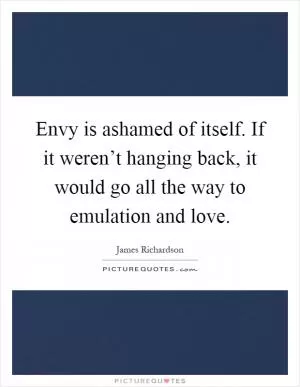 Envy is ashamed of itself. If it weren’t hanging back, it would go all the way to emulation and love Picture Quote #1