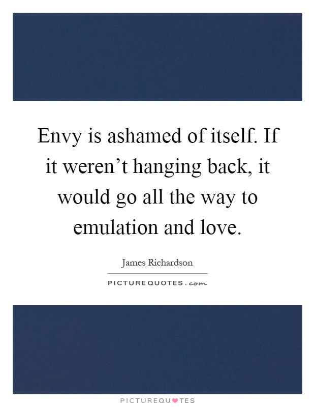 Envy is ashamed of itself. If it weren't hanging back, it would go all the way to emulation and love Picture Quote #1
