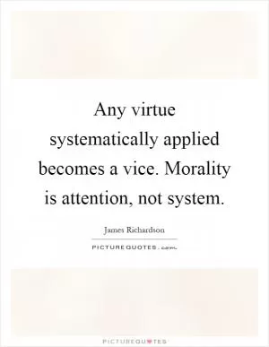 Any virtue systematically applied becomes a vice. Morality is attention, not system Picture Quote #1