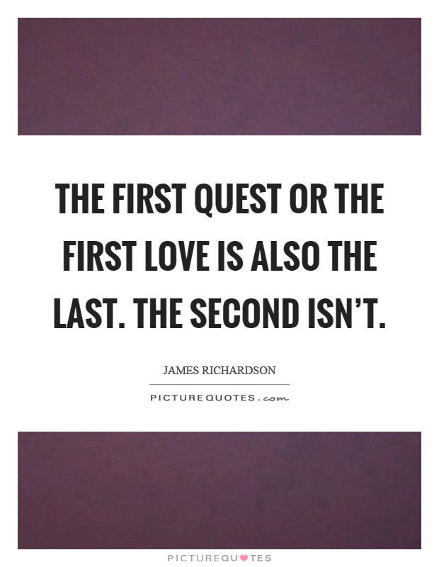 The first quest or the first love is also the last. The second isn't Picture Quote #1