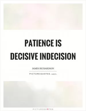 Patience is decisive indecision Picture Quote #1