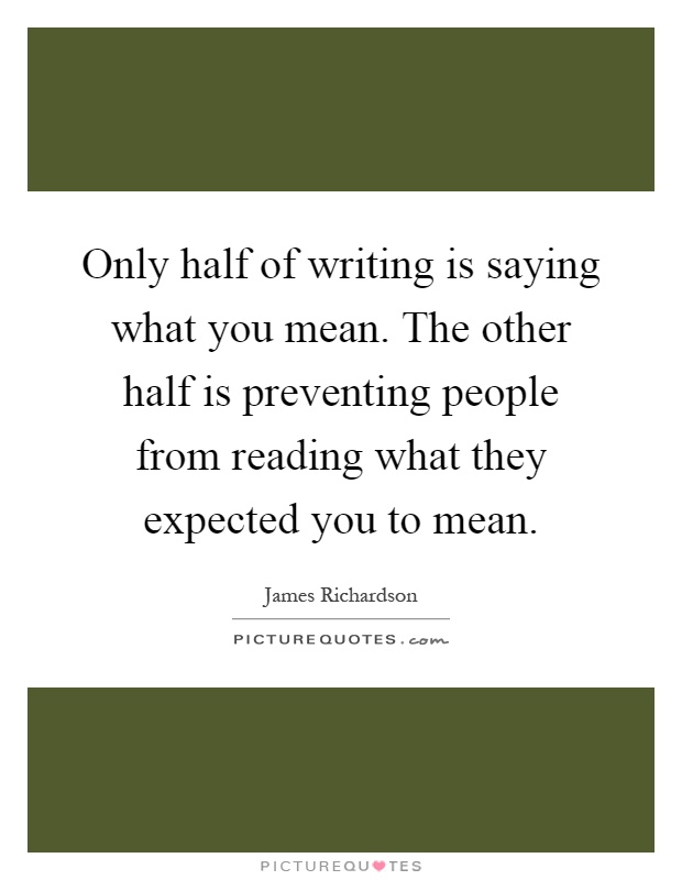 Only half of writing is saying what you mean. The other half is preventing people from reading what they expected you to mean Picture Quote #1