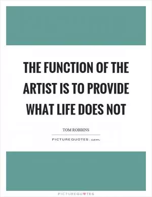 The function of the artist is to provide what life does not Picture Quote #1