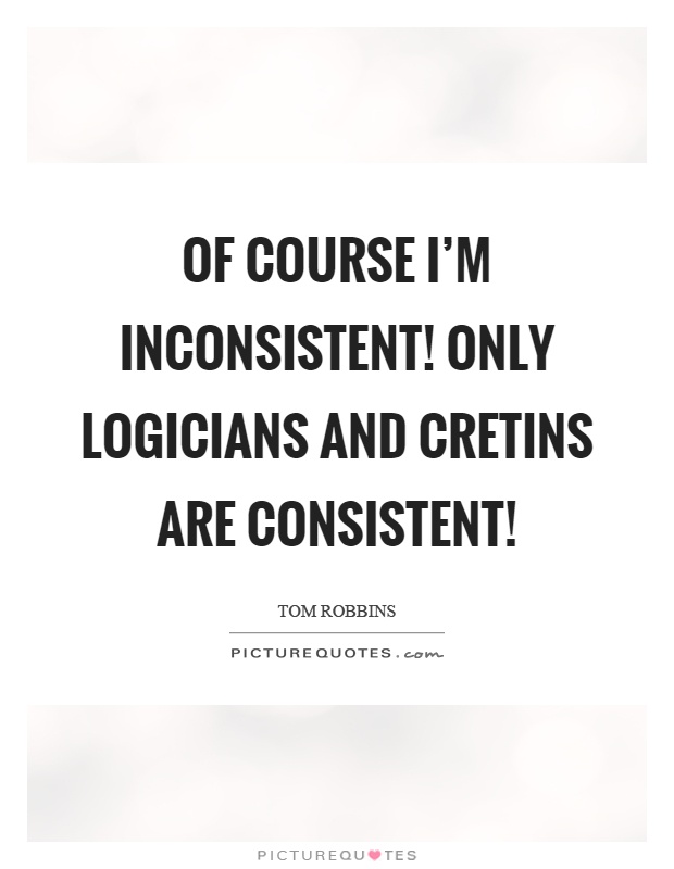 Of course I'm inconsistent! Only logicians and cretins are consistent! Picture Quote #1