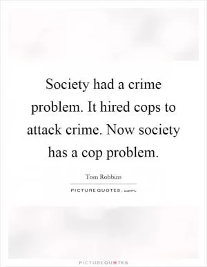 Society had a crime problem. It hired cops to attack crime. Now society has a cop problem Picture Quote #1
