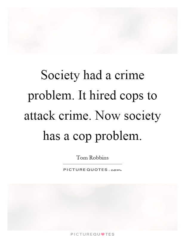 Society had a crime problem. It hired cops to attack crime. Now society has a cop problem Picture Quote #1
