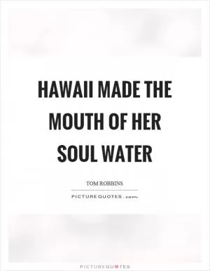 Hawaii made the mouth of her soul water Picture Quote #1