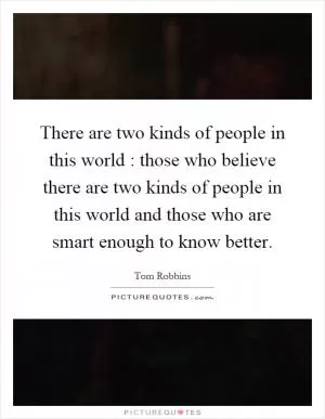 There are two kinds of people in this world : those who believe there are two kinds of people in this world and those who are smart enough to know better Picture Quote #1