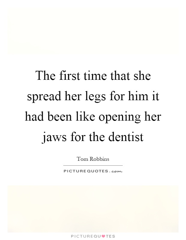 The first time that she spread her legs for him it had been like opening her jaws for the dentist Picture Quote #1