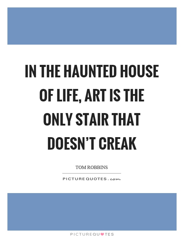 In the haunted house of life, art is the only stair that doesn't creak Picture Quote #1