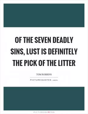 Of the seven deadly sins, lust is definitely the pick of the litter Picture Quote #1
