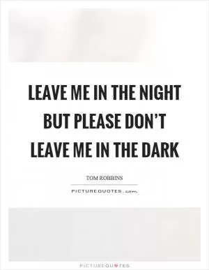 Leave me in the night but please don’t leave me in the dark Picture Quote #1