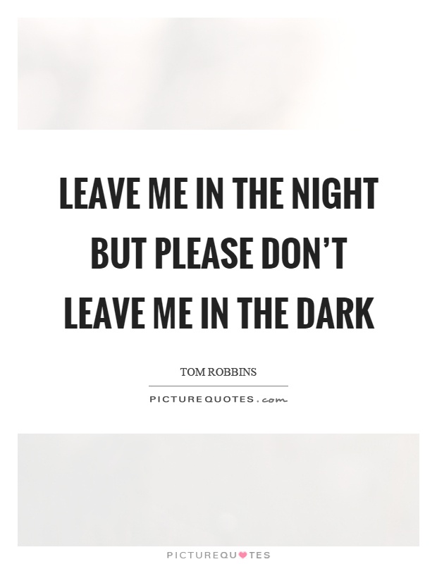 Leave me in the night but please don't leave me in the dark Picture Quote #1