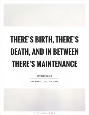 There’s birth, there’s death, and in between there’s maintenance Picture Quote #1