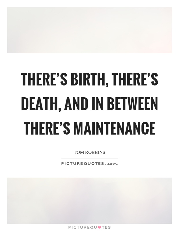 There's birth, there's death, and in between there's maintenance Picture Quote #1