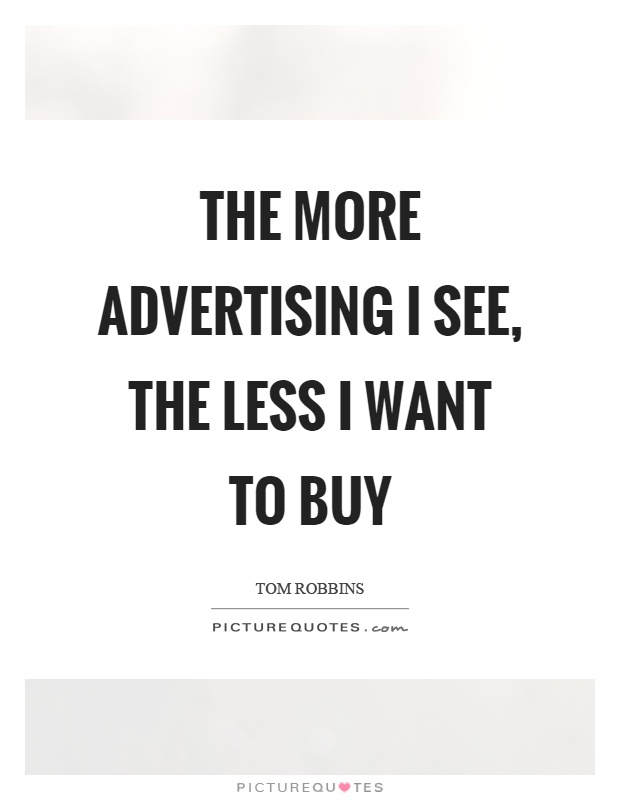 The more advertising I see, the less I want to buy Picture Quote #1